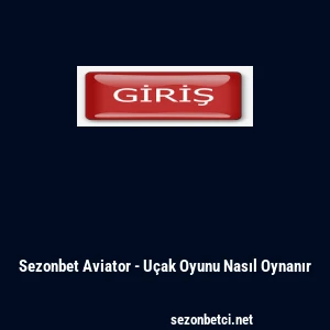 Sezonbet Aviator - U&ccedil;ak Oyunu Nasıl Oynanır