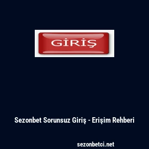 Sezonbet Sorunsuz Giriş - Erişim Rehberi