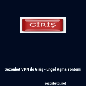 Sezonbet VPN ile Giriş - Engel Aşma Y&ouml;ntemi